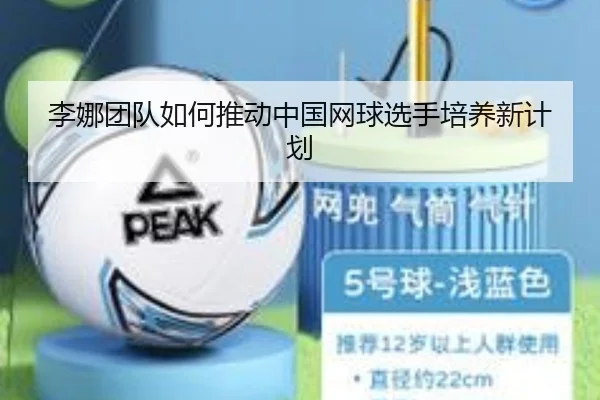 李娜团队如何推动中国网球选手培养新计划